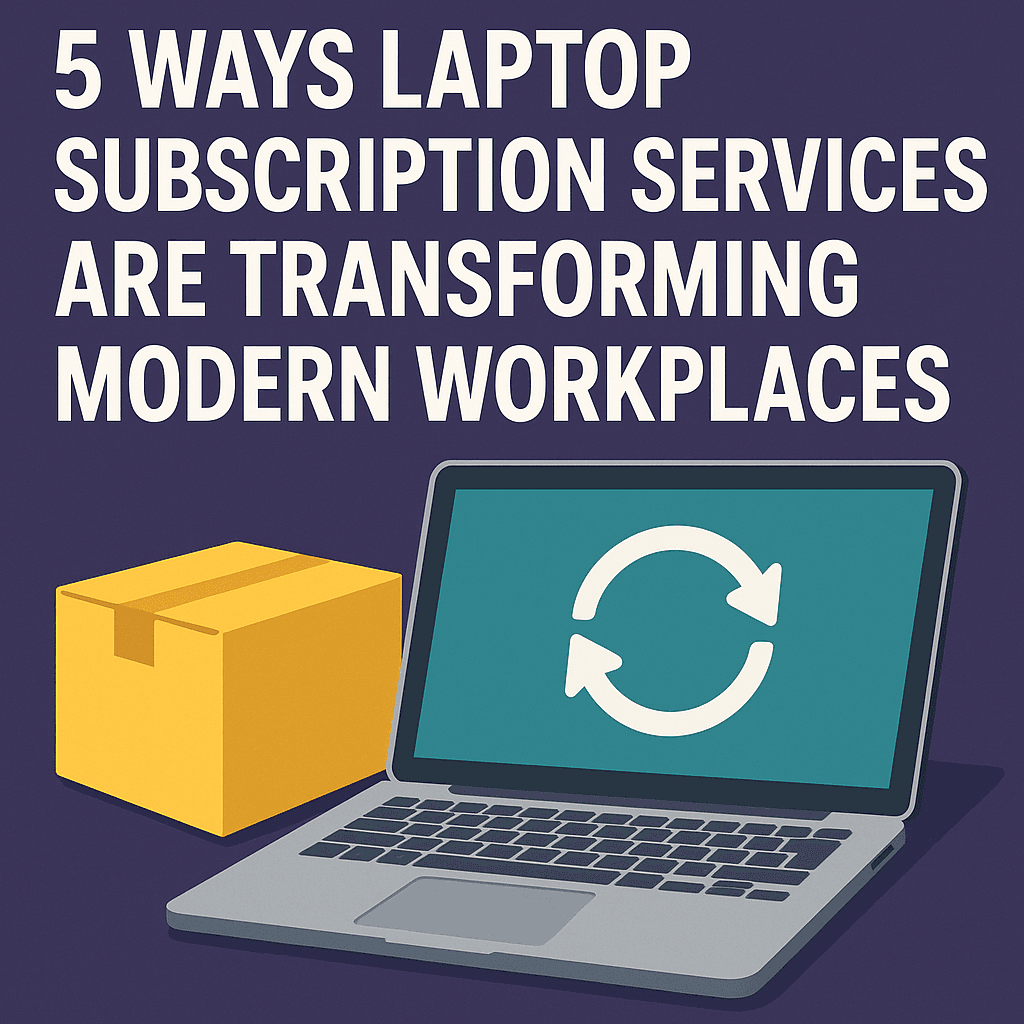 5 Ways Laptop Subscription Services Are Transforming Modern Workplaces